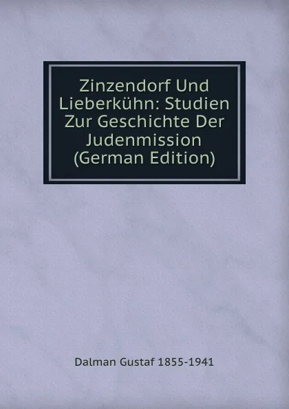 Обложка книги Zinzendorf Und Lieberkuhn: Studien Zur Geschichte Der Judenmission (German Edition), Dalman Gustaf 1855-1941