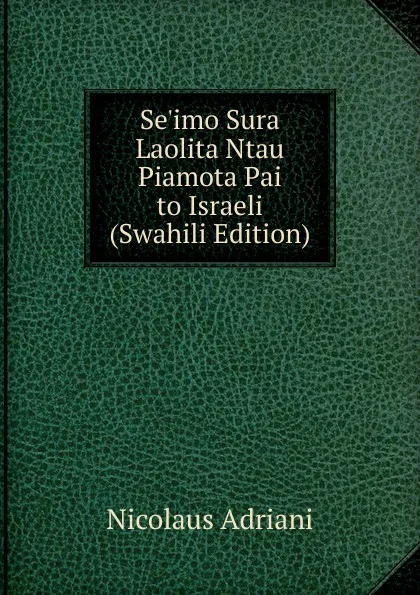 Обложка книги Se.imo Sura Laolita Ntau Piamota Pai to Israeli (Swahili Edition), Nicolaus Adriani