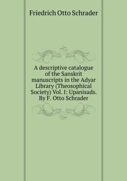 Обложка книги A descriptive catalogue of the Sanskrit manuscripts in the Adyar Library (Theosophical Society) Vol. I: Upanisads. By F. Otto Schrader, Friedrich Otto Schrader