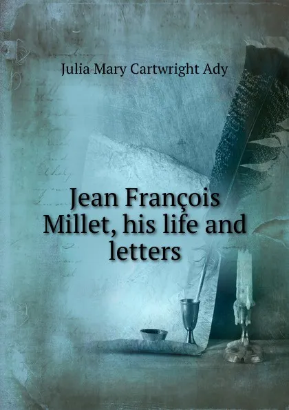 Обложка книги Jean Francois Millet, his life and letters, Julia Mary Cartwright Ady