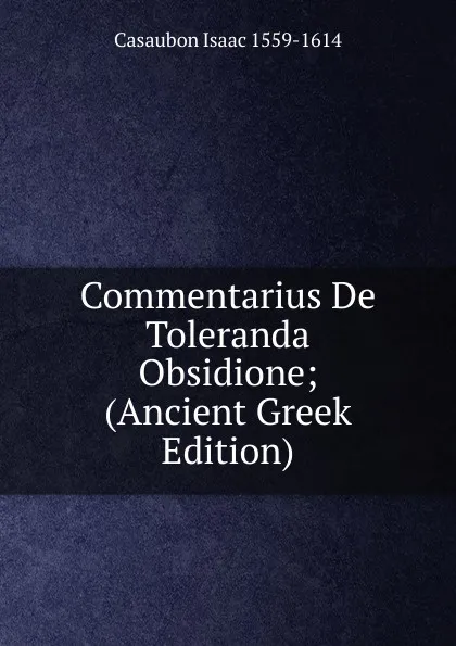 Обложка книги Commentarius De Toleranda Obsidione; (Ancient Greek Edition), Casaubon Isaac 1559-1614