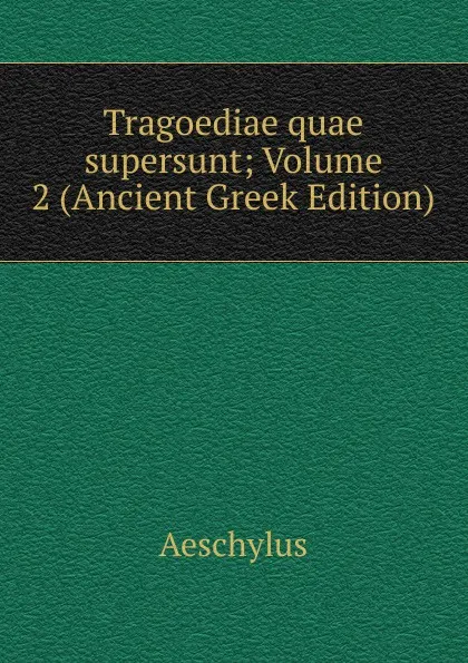 Обложка книги Tragoediae quae supersunt; Volume 2 (Ancient Greek Edition), Johannes Minckwitz Aeschylus