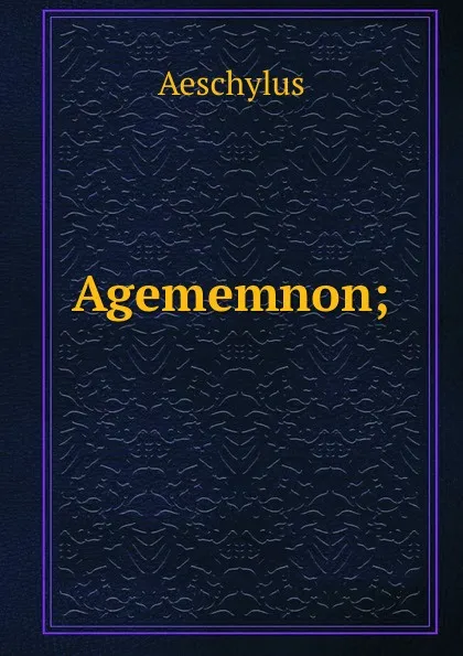 Обложка книги Agememnon;, Johannes Minckwitz Aeschylus