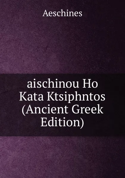 Обложка книги aischinou Ho Kata Ktsiphntos (Ancient Greek Edition), Aeschines