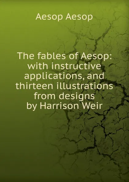 Обложка книги The fables of Aesop: with instructive applications, and thirteen illustrations from designs by Harrison Weir, Эзоп