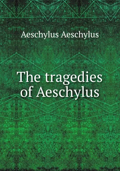 Обложка книги The tragedies of Aeschylus, Johannes Minckwitz Aeschylus