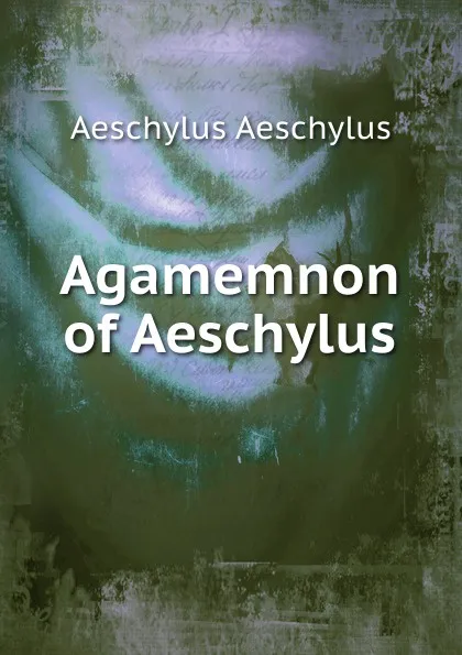 Обложка книги Agamemnon of Aeschylus, Johannes Minckwitz Aeschylus