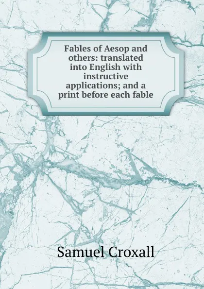 Обложка книги Fables of Aesop and others: translated into English with instructive applications; and a print before each fable., Samuel Croxall