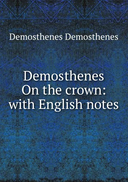 Обложка книги Demosthenes On the crown: with English notes, Demosthenes