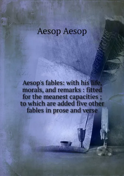 Обложка книги Aesop.s fables: with his life, morals, and remarks : fitted for the meanest capacities ; to which are added five other fables in prose and verse, Эзоп