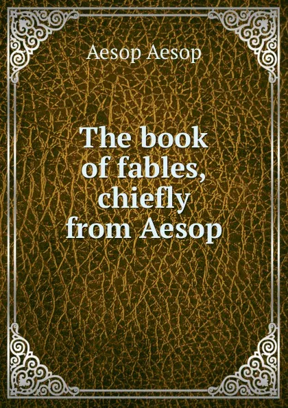 Обложка книги The book of fables, chiefly from Aesop, Эзоп