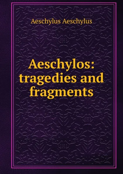 Обложка книги Aeschylos: tragedies and fragments, Johannes Minckwitz Aeschylus