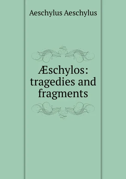 Обложка книги AEschylos: tragedies and fragments, Johannes Minckwitz Aeschylus