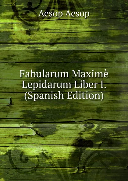 Обложка книги Fabularum Maxime Lepidarum Liber I. (Spanish Edition), Эзоп
