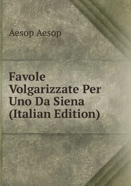 Обложка книги Favole Volgarizzate Per Uno Da Siena (Italian Edition), Эзоп