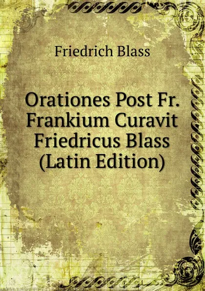 Обложка книги Orationes Post Fr. Frankium Curavit Friedricus Blass (Latin Edition), Friedrich Blass