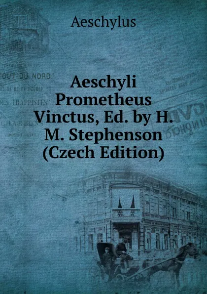 Обложка книги Aeschyli Prometheus Vinctus, Ed. by H.M. Stephenson (Czech Edition), Johannes Minckwitz Aeschylus