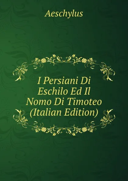 Обложка книги I Persiani Di Eschilo Ed Il Nomo Di Timoteo (Italian Edition), Johannes Minckwitz Aeschylus