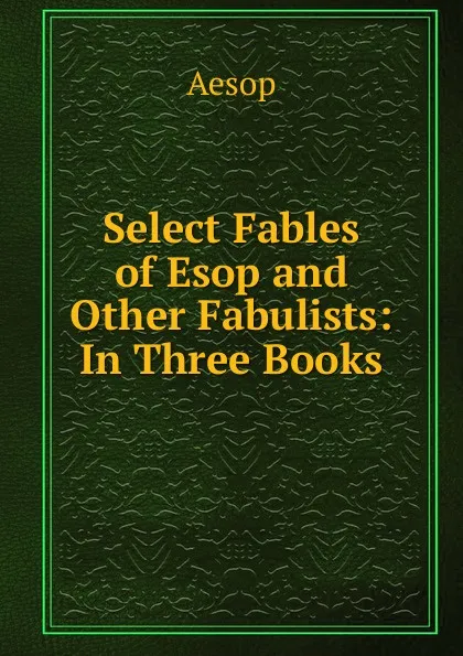 Обложка книги Select Fables of Esop and Other Fabulists: In Three Books, Эзоп
