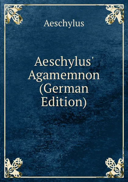 Обложка книги Aeschylus. Agamemnon (German Edition), Johannes Minckwitz Aeschylus