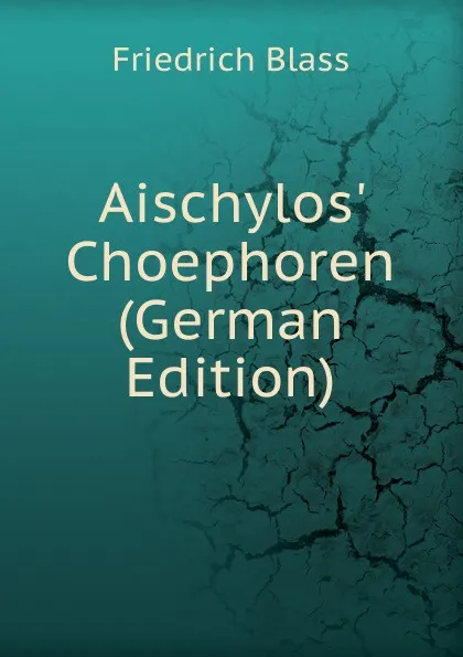 Обложка книги Aischylos. Choephoren (German Edition), Friedrich Blass