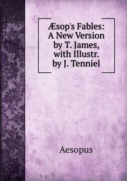 Обложка книги AEsop.s Fables: A New Version by T. James, with Illustr. by J. Tenniel, Эзоп