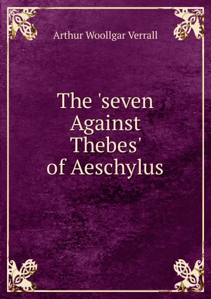 Обложка книги The .seven Against Thebes. of Aeschylus, Arthur Woollgar Verrall