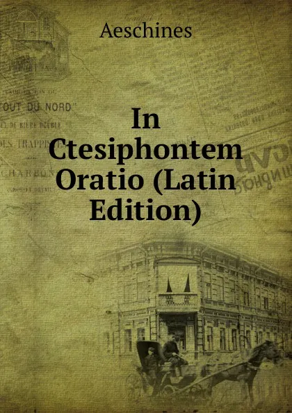 Обложка книги In Ctesiphontem Oratio (Latin Edition), Aeschines