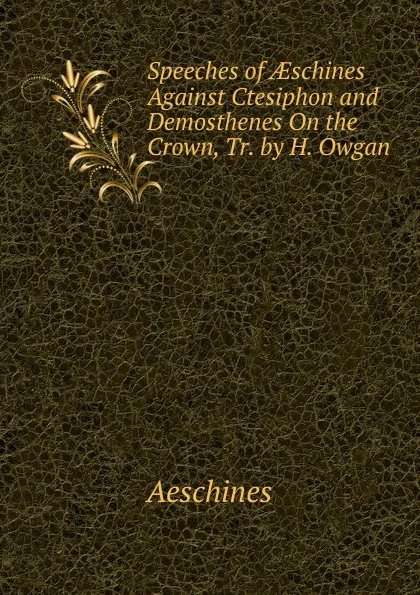 Обложка книги Speeches of AEschines Against Ctesiphon and Demosthenes On the Crown, Tr. by H. Owgan, Aeschines