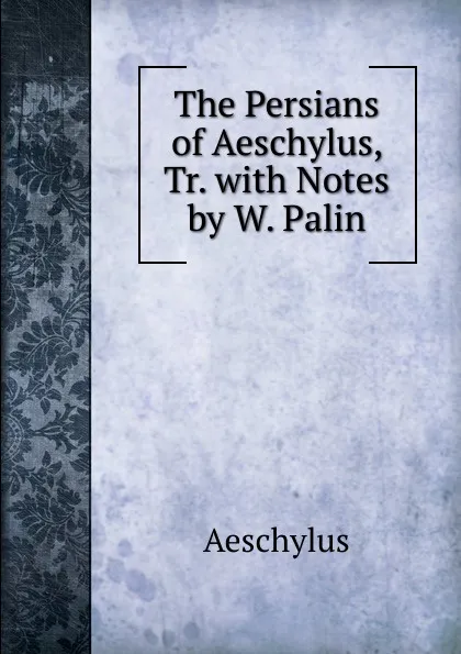 Обложка книги The Persians of Aeschylus, Tr. with Notes by W. Palin, Johannes Minckwitz Aeschylus