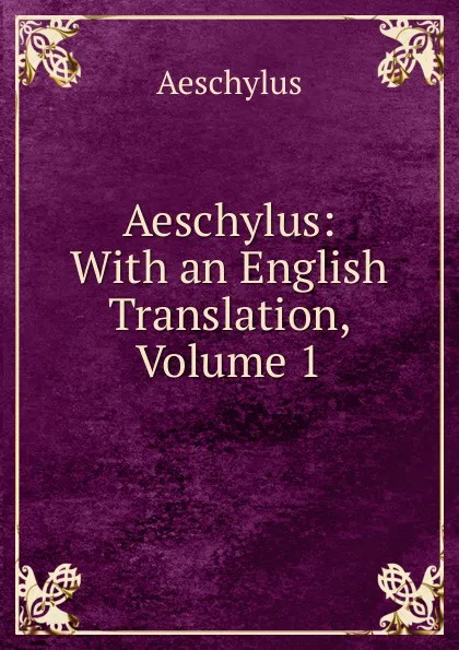 Обложка книги Aeschylus: With an English Translation, Volume 1, Johannes Minckwitz Aeschylus