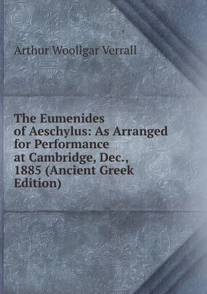 Обложка книги The Eumenides of Aeschylus: As Arranged for Performance at Cambridge, Dec., 1885 (Ancient Greek Edition), Arthur Woollgar Verrall