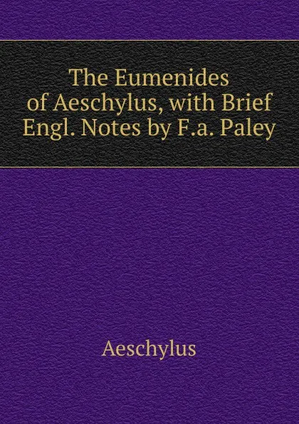 Обложка книги The Eumenides of Aeschylus, with Brief Engl. Notes by F.a. Paley, Johannes Minckwitz Aeschylus