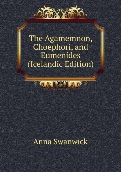 Обложка книги The Agamemnon, Choephori, and Eumenides (Icelandic Edition), Anna Swanwick