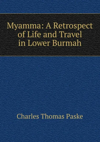 Обложка книги Myamma: A Retrospect of Life and Travel in Lower Burmah, Charles Thomas Paske