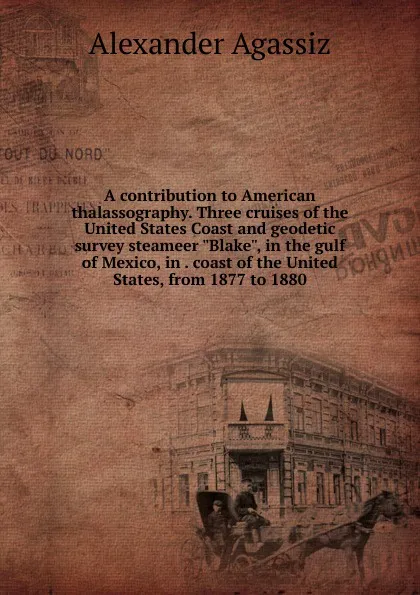 Обложка книги A contribution to American thalassography. Three cruises of the United States Coast and geodetic survey steameer 