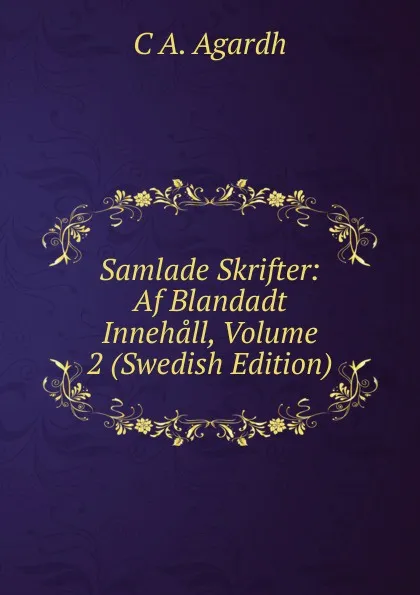 Обложка книги Samlade Skrifter: Af Blandadt Innehall, Volume 2 (Swedish Edition), C A. Agardh