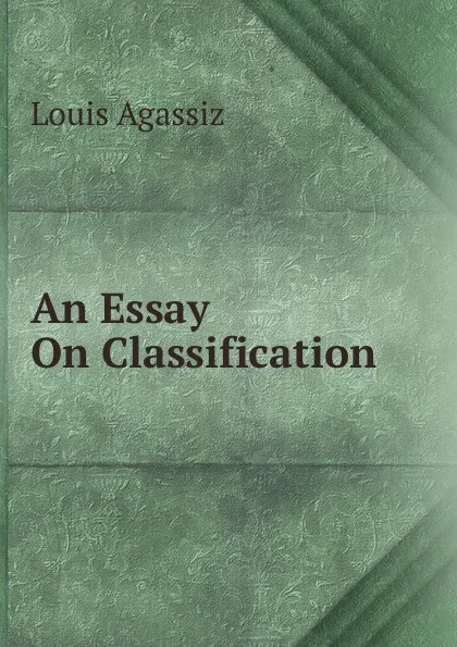 Обложка книги An Essay On Classification, Louis Agassiz