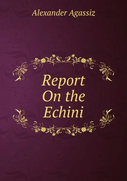 Обложка книги Report On the Echini, Alexander Agassiz