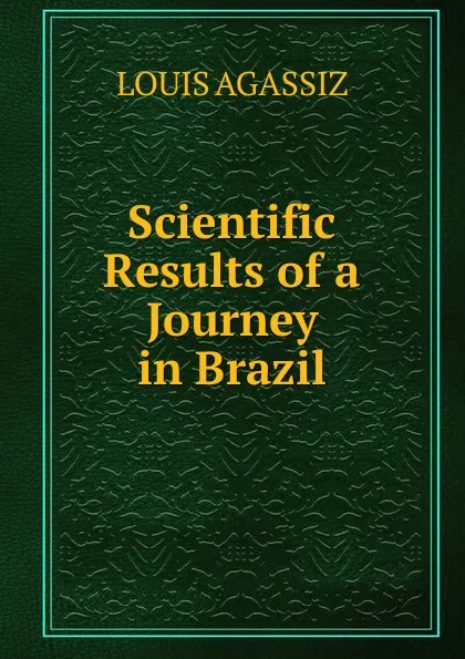 Обложка книги Scientific Results of a Journey in Brazil, Louis Agassiz