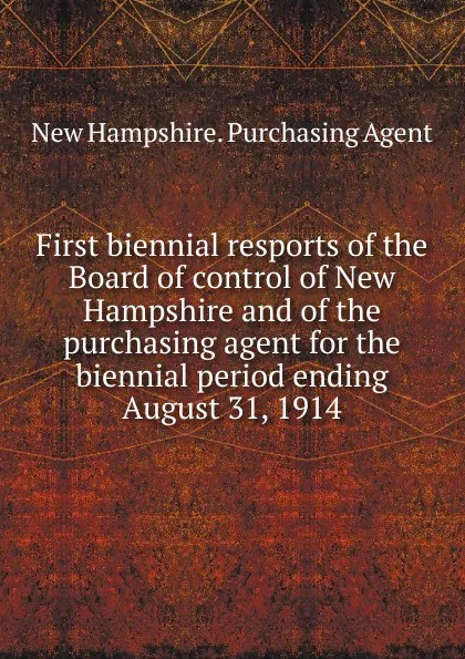 Обложка книги First biennial resports of the Board of control of New Hampshire and of the purchasing agent for the biennial period ending August 31, 1914, New Hampshire. Purchasing Agent