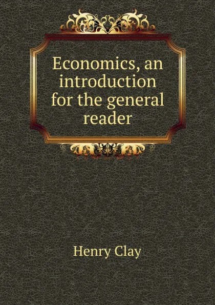 Обложка книги Economics, an introduction for the general reader, Henry Clay