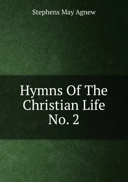 Обложка книги Hymns Of The Christian Life No. 2, Stephens May Agnew