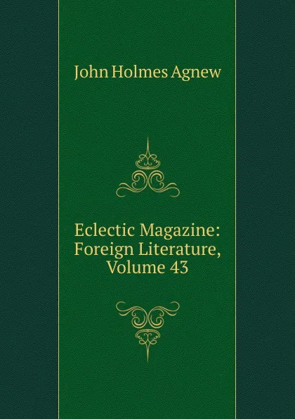 Обложка книги Eclectic Magazine: Foreign Literature, Volume 43, John Holmes Agnew