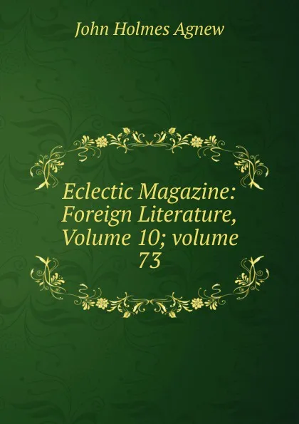 Обложка книги Eclectic Magazine: Foreign Literature, Volume 10;.volume 73, John Holmes Agnew