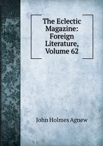 Обложка книги The Eclectic Magazine: Foreign Literature, Volume 62, John Holmes Agnew