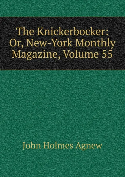 Обложка книги The Knickerbocker: Or, New-York Monthly Magazine, Volume 55, John Holmes Agnew