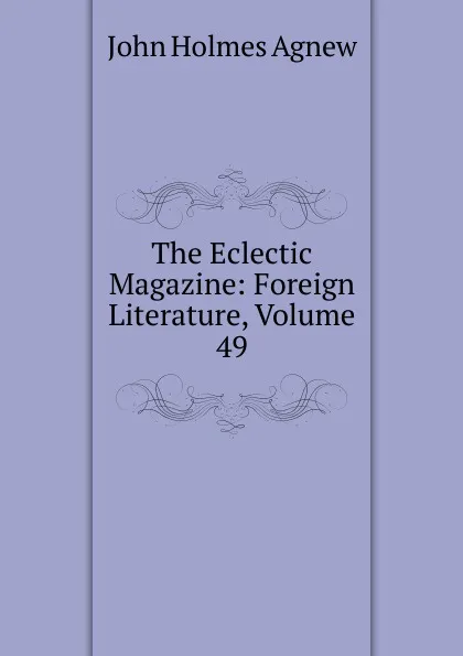 Обложка книги The Eclectic Magazine: Foreign Literature, Volume 49, John Holmes Agnew