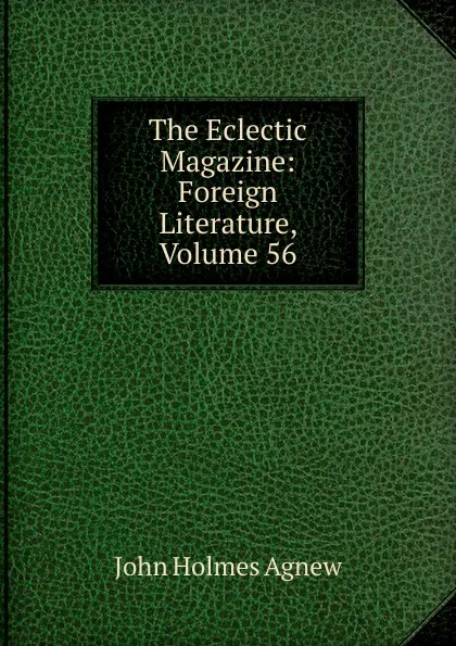 Обложка книги The Eclectic Magazine: Foreign Literature, Volume 56, John Holmes Agnew