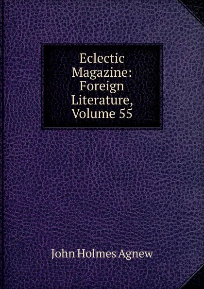 Обложка книги Eclectic Magazine: Foreign Literature, Volume 55, John Holmes Agnew